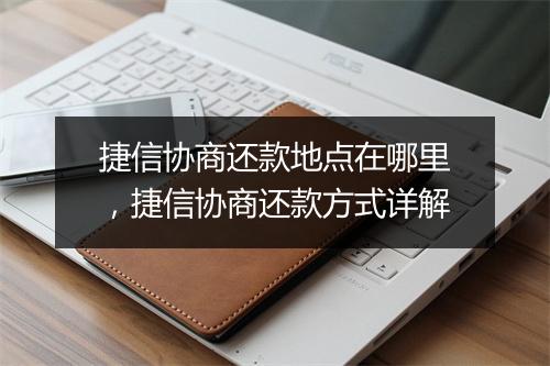 捷信协商还款地点在哪里，捷信协商还款方式详解