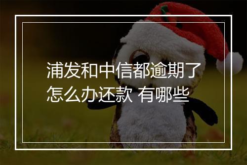浦发和中信都逾期了怎么办还款 有哪些