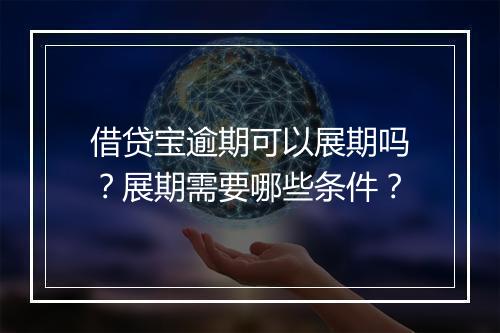 借贷宝逾期可以展期吗？展期需要哪些条件？