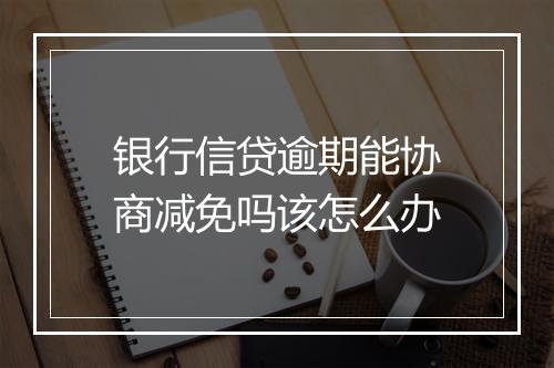 银行信贷逾期能协商减免吗该怎么办