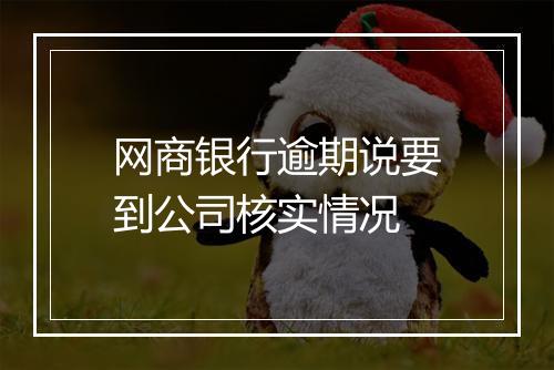 网商银行逾期说要到公司核实情况