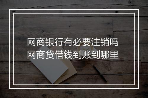 网商银行有必要注销吗 网商贷借钱到账到哪里