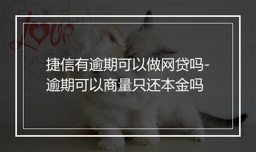 捷信有逾期可以做网贷吗-逾期可以商量只还本金吗