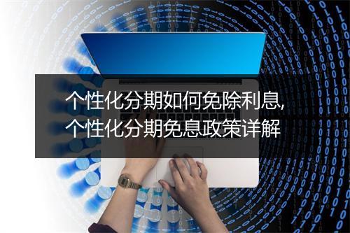 个性化分期如何免除利息,个性化分期免息政策详解