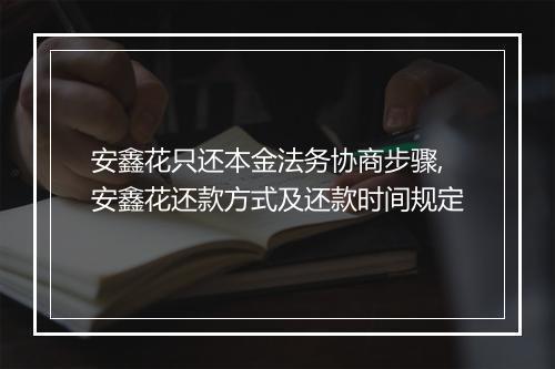 安鑫花只还本金法务协商步骤,安鑫花还款方式及还款时间规定