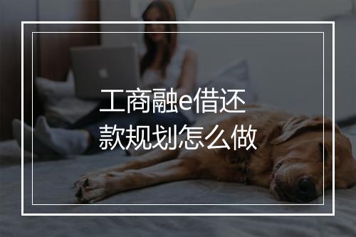工商融e借还款规划怎么做