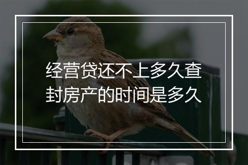 经营贷还不上多久查封房产的时间是多久