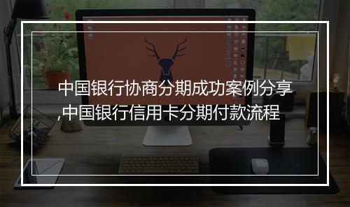 中国银行协商分期成功案例分享,中国银行信用卡分期付款流程