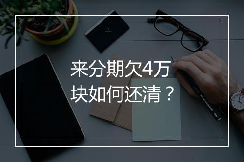 来分期欠4万块如何还清？