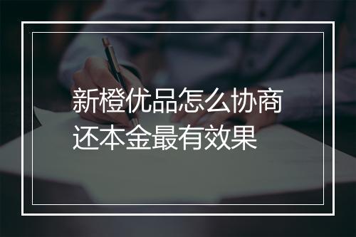 新橙优品怎么协商还本金最有效果