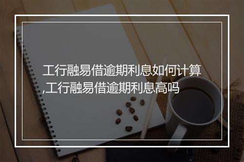工行融易借逾期利息如何计算,工行融易借逾期利息高吗