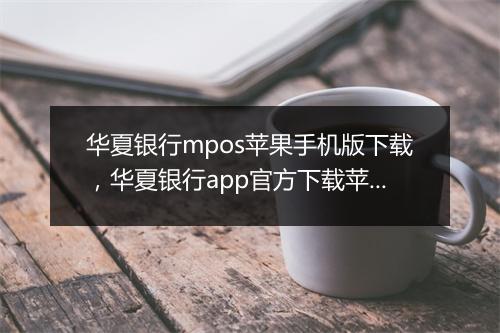 华夏银行mpos苹果手机版下载，华夏银行app官方下载苹果