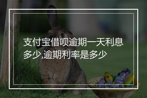 支付宝借呗逾期一天利息多少,逾期利率是多少