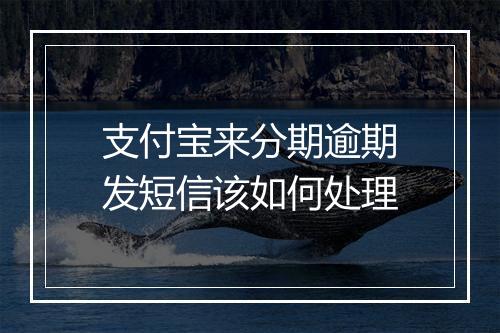 支付宝来分期逾期发短信该如何处理