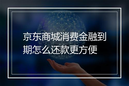 京东商城消费金融到期怎么还款更方便