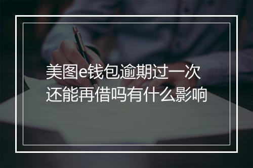 美图e钱包逾期过一次还能再借吗有什么影响