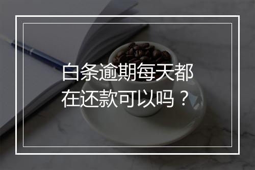 白条逾期每天都在还款可以吗？