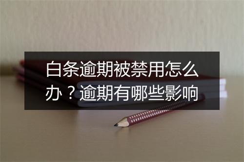 白条逾期被禁用怎么办？逾期有哪些影响