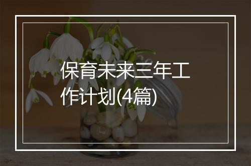 保育未来三年工作计划(4篇)