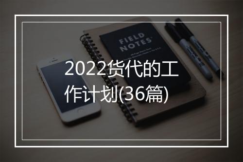 2022货代的工作计划(36篇)