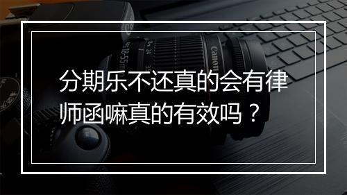 分期乐不还真的会有律师函嘛真的有效吗？