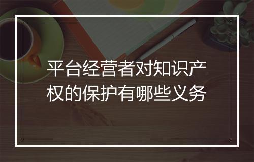平台经营者对知识产权的保护有哪些义务