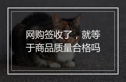 网购签收了，就等于商品质量合格吗