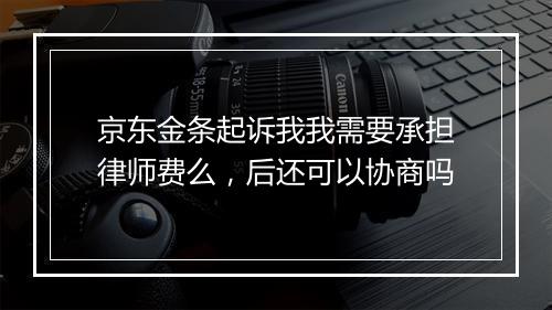京东金条起诉我我需要承担律师费么，后还可以协商吗