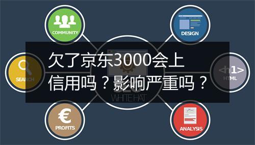 欠了京东3000会上信用吗？影响严重吗？