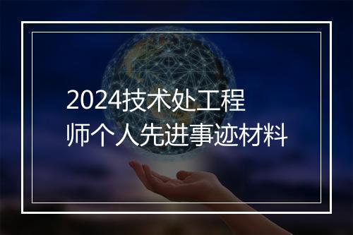 2024技术处工程师个人先进事迹材料