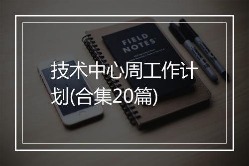 技术中心周工作计划(合集20篇)