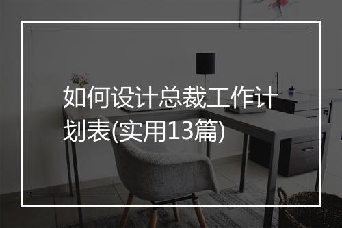 如何设计总裁工作计划表(实用13篇)