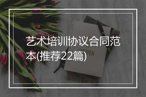 艺术培训协议合同范本(推荐22篇)