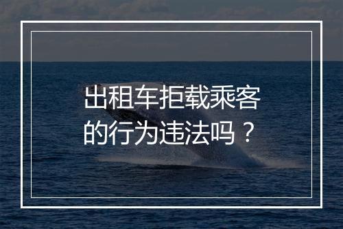 出租车拒载乘客的行为违法吗？
