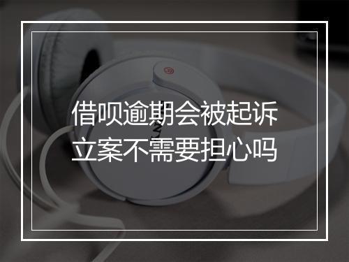 借呗逾期会被起诉立案不需要担心吗