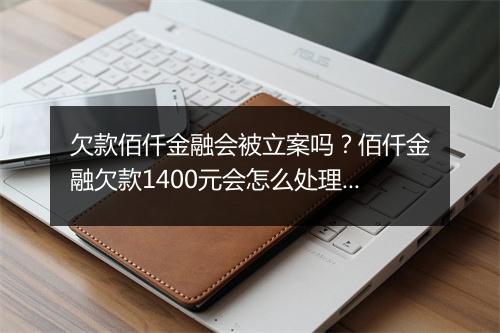 欠款佰仟金融会被立案吗？佰仟金融欠款1400元会怎么处理？