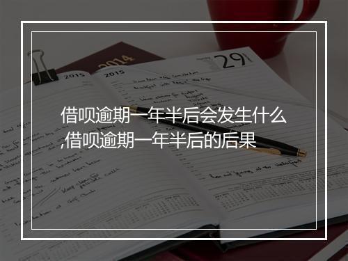 借呗逾期一年半后会发生什么,借呗逾期一年半后的后果