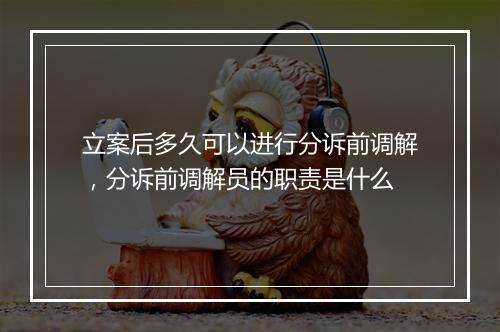 立案后多久可以进行分诉前调解，分诉前调解员的职责是什么