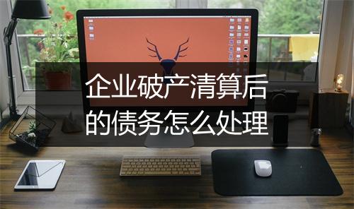 企业破产清算后的债务怎么处理