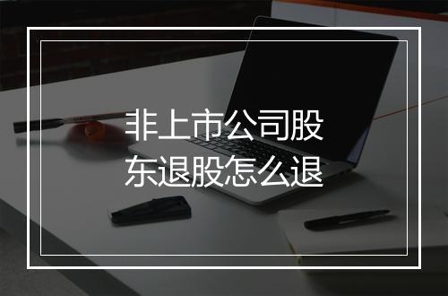 非上市公司股东退股怎么退