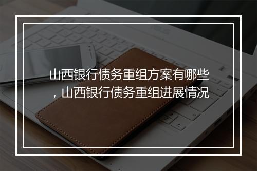 山西银行债务重组方案有哪些，山西银行债务重组进展情况