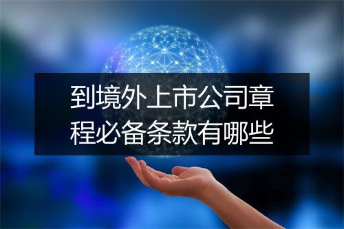 到境外上市公司章程必备条款有哪些