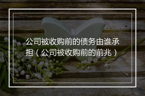 公司被收购前的债务由谁承担（公司被收购前的前兆）