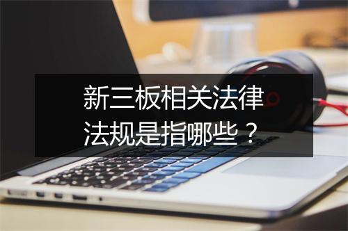 新三板相关法律法规是指哪些？