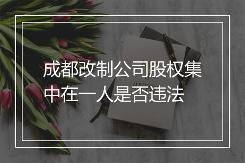 成都改制公司股权集中在一人是否违法
