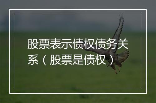 股票表示债权债务关系（股票是债权）