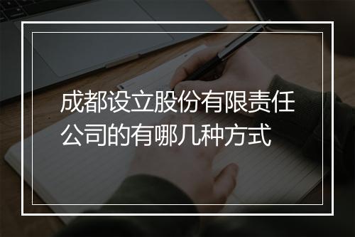 成都设立股份有限责任公司的有哪几种方式