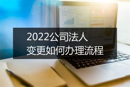 2022公司法人变更如何办理流程