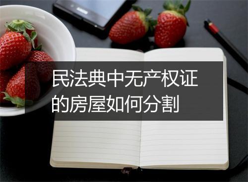 民法典中无产权证的房屋如何分割