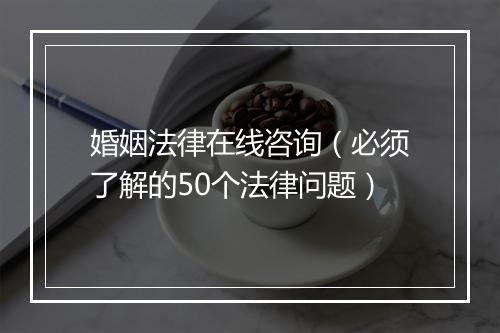 婚姻法律在线咨询（必须了解的50个法律问题）